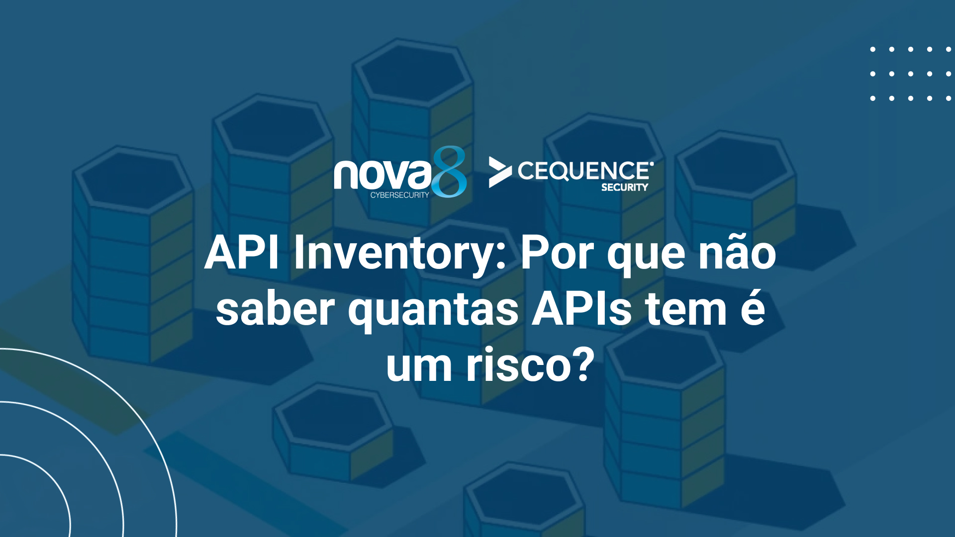 Imagem com o título “API Inventory: Por que não saber quantas APIs tem é um risco?” com os logos da Nova8 e Cequence, sobre fundo azul com hexágonos representando APIs.
