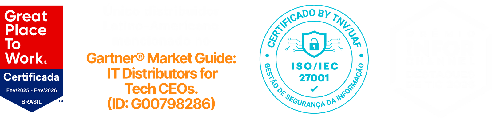 Selos: Great Place To Work Certificada Brasil, Gartner® Market Guide: IT Distributors for Tech CEOs (ID G00798286), ISO/IEC 27001 certificado pela TNV/UAF e Prêmio Infor Channel Destaques de TIC 2026