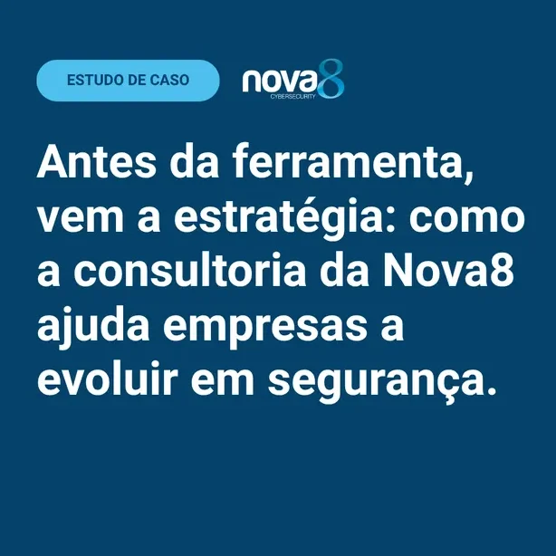 Estudo de caso Nova8: antes da ferramenta, vem a estratégia – como a consultoria ajuda empresas a evoluir em segurança