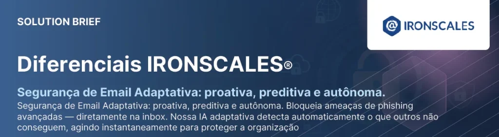 Solution brief Diferenciais IRONSCALES: segurança de e-mail adaptativa, proativa, preditiva e autônoma