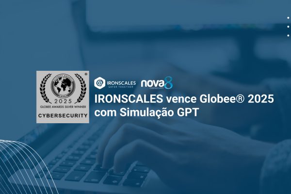 A IRONSCALES conquista o prêmio Globee® 2025 com sua solução de simulação de phishing baseada em GPT. Saiba como proteger sua empresa. Fale com a Nova8!