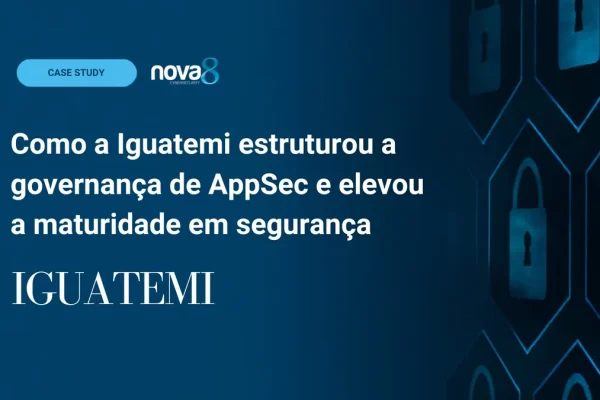 Estudo de caso Iguatemi: como estruturou a governança de AppSec e elevou a maturidade em segurança